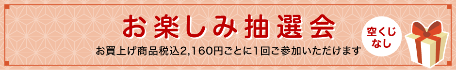 お楽しみ抽選会 空くじなし お買上げ商品税込2,160円ごとに1回ご参加いただけます