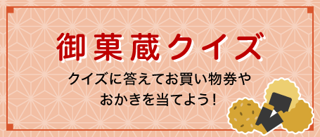 御菓蔵クイズ クイズに答えてお買い物券やおかきを当てよう！