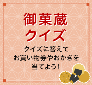 御菓蔵クイズ クイズに答えてお買い物券やおかきを当てよう！