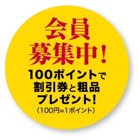 会員募集中！ 100ポイントで割引券と粗品プレゼント！（100円＝1ポイント）